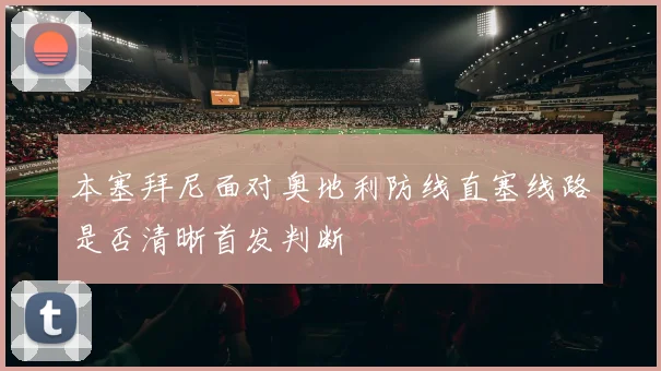 本塞拜尼面对奥地利防线直塞线路是否清晰首发判断