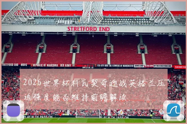 2026世界杯科瓦契奇迎战英格兰压迫强度能否维持前瞻解读