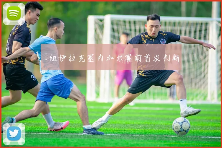 I组伊拉克塞内加尔赛前首发判断