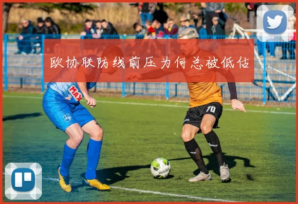 欧协联防线前压为何总被低估
