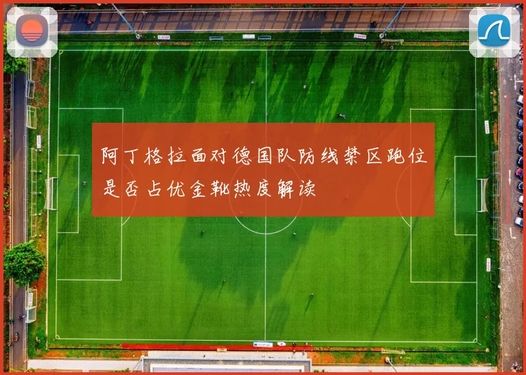 阿丁格拉面对德国队防线禁区跑位是否占优金靴热度解读