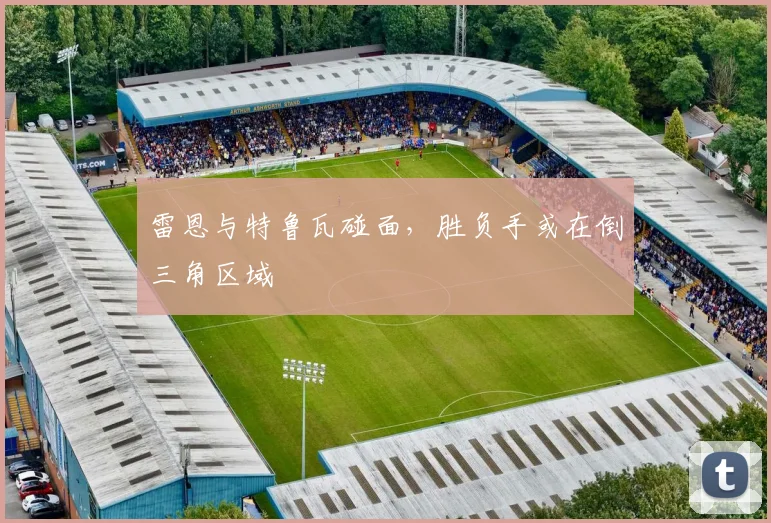 雷恩与特鲁瓦碰面，胜负手或在倒三角区域