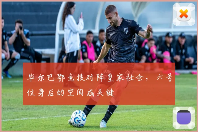 毕尔巴鄂竞技对阵皇家社会，六号位身后的空间成关键