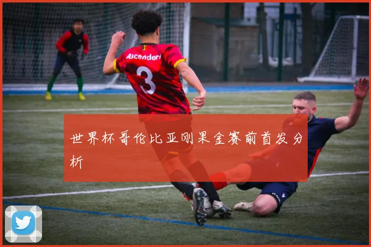 世界杯哥伦比亚刚果金赛前首发分析