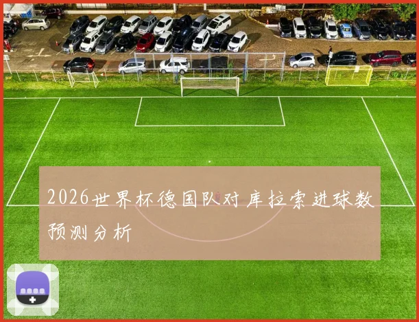 2026世界杯德国队对库拉索进球数预测分析