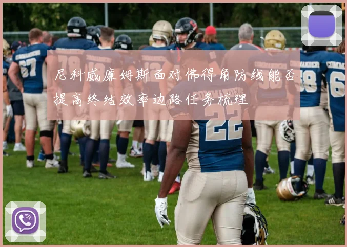 尼科威廉姆斯面对佛得角防线能否提高终结效率边路任务梳理