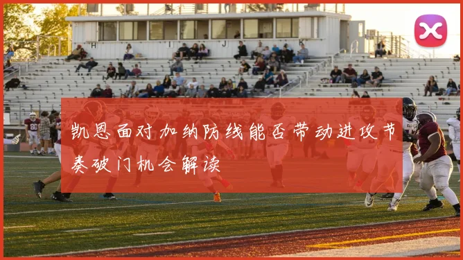 凯恩面对加纳防线能否带动进攻节奏破门机会解读