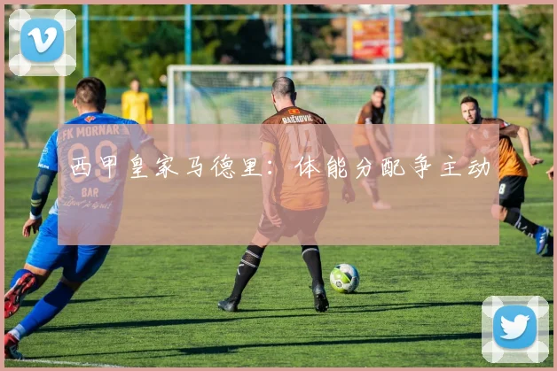 西甲皇家马德里：体能分配争主动