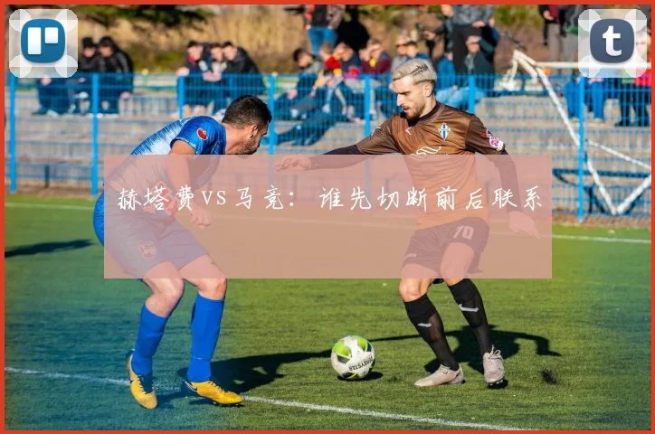 赫塔费vs马竞：谁先切断前后联系