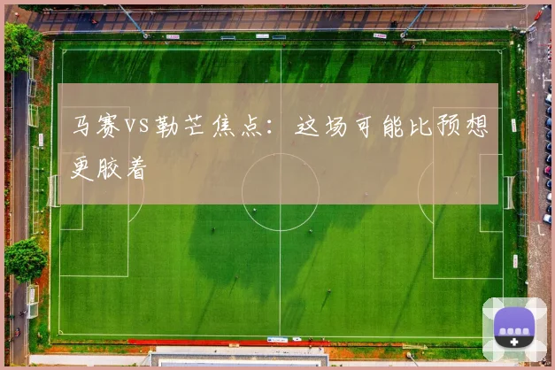 马赛vs勒芒焦点：这场可能比预想更胶着