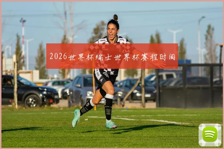 2026世界杯瑞士世界杯赛程时间