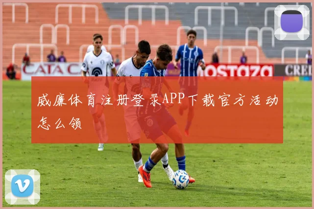 威廉体育注册登录APP下载官方活动怎么领