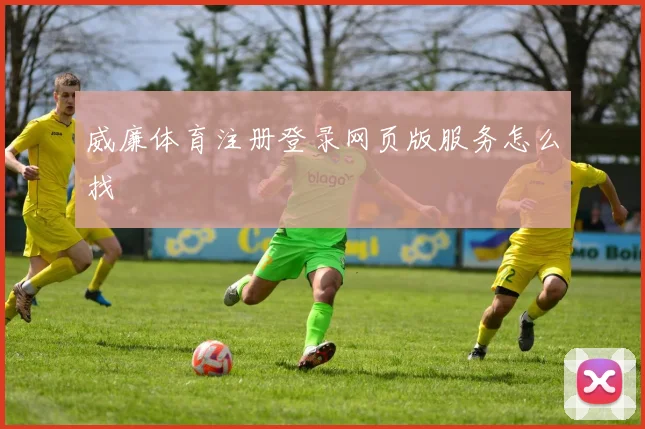 威廉体育注册登录网页版服务怎么找