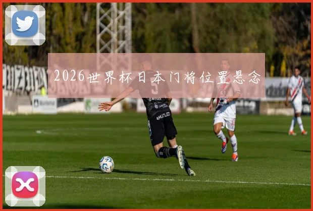 2026世界杯日本门将位置悬念