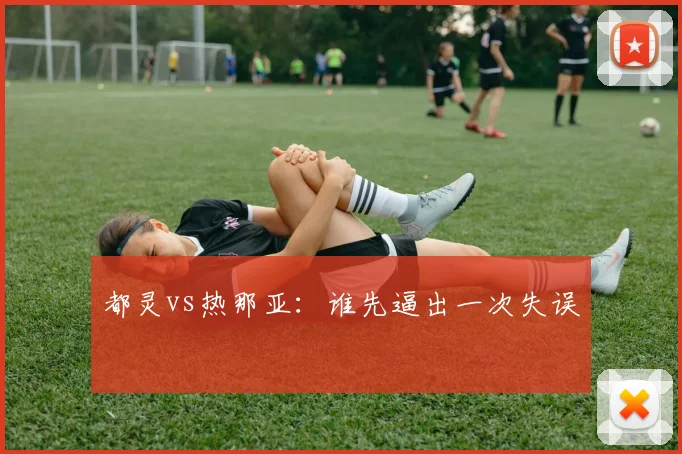 都灵vs热那亚：谁先逼出一次失误