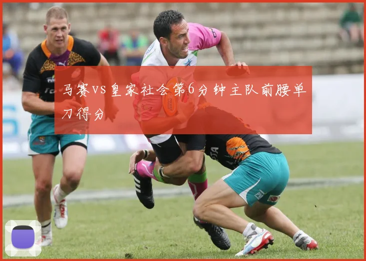 马赛vs皇家社会第6分钟主队前腰单刀得分
