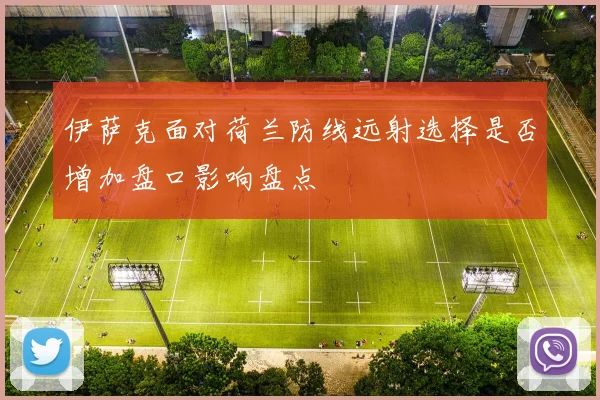 伊萨克面对荷兰防线远射选择是否增加盘口影响盘点