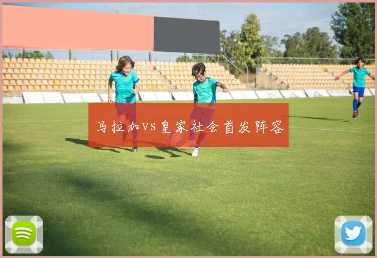 马拉加vs皇家社会首发阵容