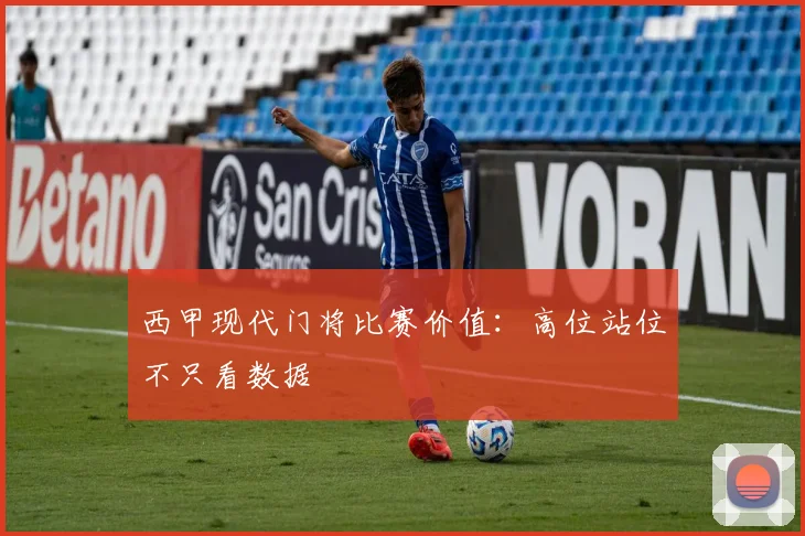 西甲现代门将比赛价值：高位站位不只看数据