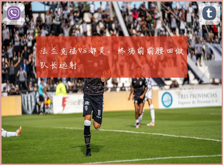 法兰克福vs都灵，终场前前腰回做队长远射